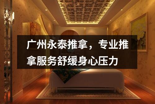 广州永泰推拿,专业推拿服务舒缓身心压力