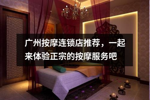 广州按摩连锁店推荐，一起来体验正宗的按摩服务吧
