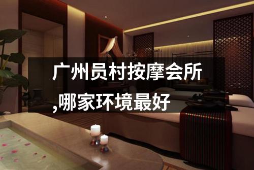 广州员村按摩会所,哪家环境最好