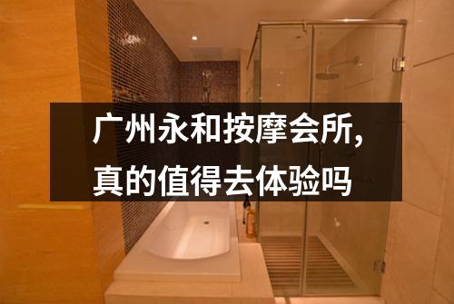 广州永和按摩会所,真的值得去体验吗