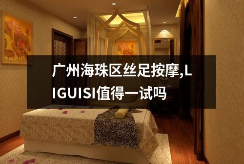 广州海珠区丝足按摩,LIGUISI值得一试吗