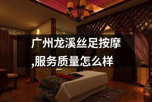 广州龙溪丝足按摩,服务质量怎么样