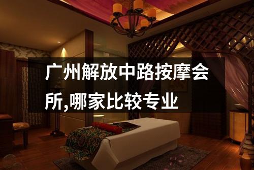 广州解放中路按摩会所,哪家比较专业