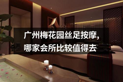 广州梅花园丝足按摩,哪家会所比较值得去
