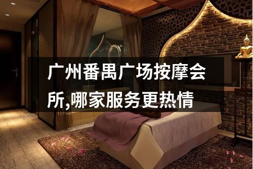广州番禺广场按摩会所,哪家服务更热情