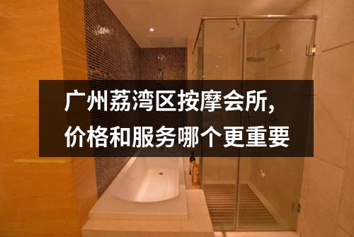 广州荔湾区按摩会所,价格和服务哪个更重要