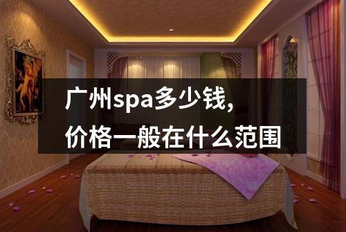 广州spa多少钱,价格一般在什么范围