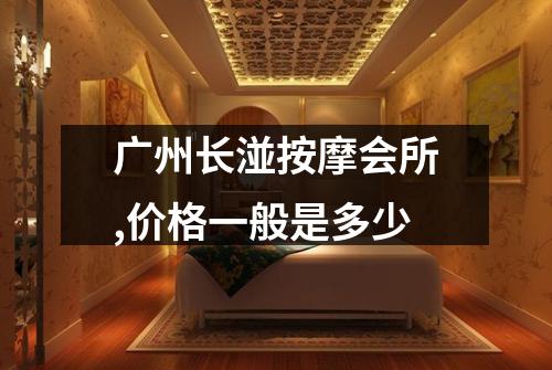 广州长湴按摩会所,价格一般是多少