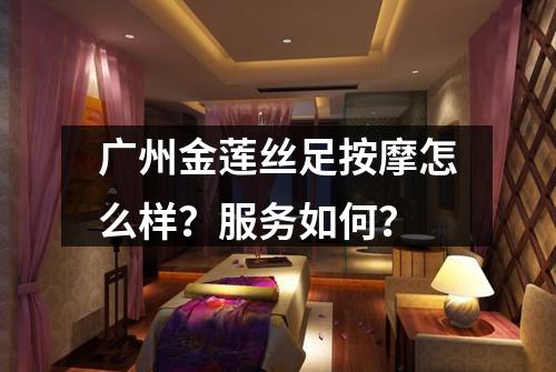 广州金莲丝足按摩怎么样?服务如何?