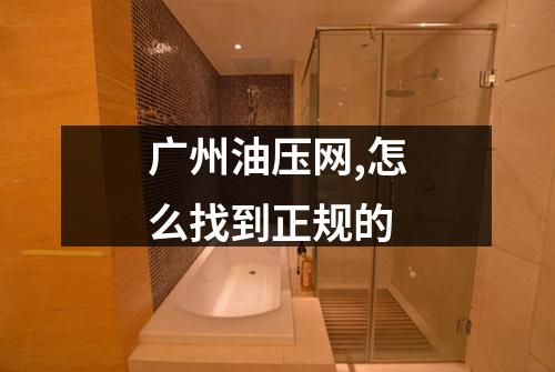 广州油压网,怎么找到正规的