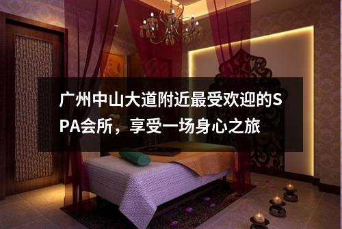 广州中山大道附近最受欢迎的SPA会所，享受一场身心之旅