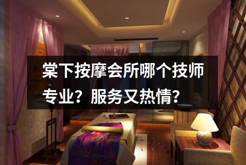 棠下按摩会所哪个技师专业?服务又热情?