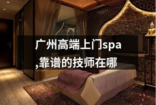 广州高端上门spa,靠谱的技师在哪