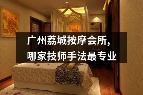 广州荔城按摩会所,哪家技师手法最专业