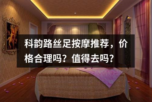 科韵路丝足按摩推荐,价格合理吗?值得去吗?