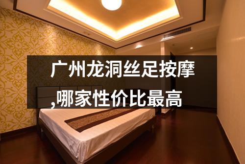 广州龙洞丝足按摩,哪家性价比最高