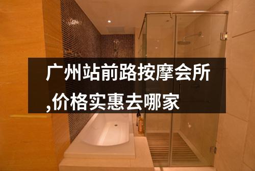 广州站前路按摩会所,价格实惠去哪家