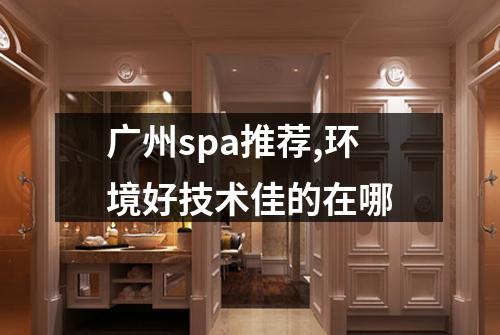 广州spa推荐,环境好技术佳的在哪