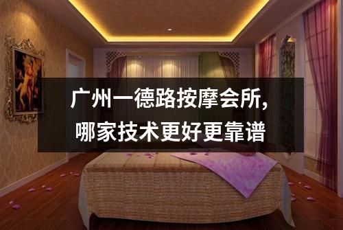 广州一德路按摩会所,  哪家技术更好更靠谱