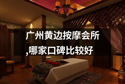 广州黄边按摩会所,哪家口碑比较好