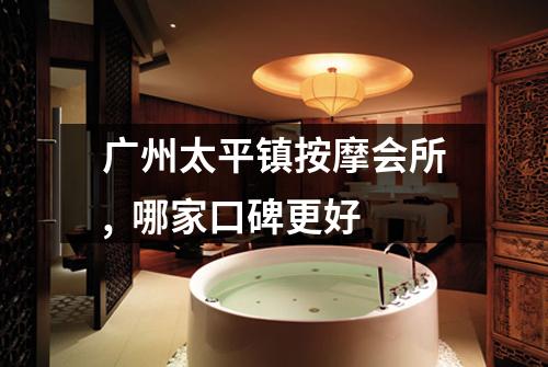 广州太平镇按摩会所, 哪家口碑更好