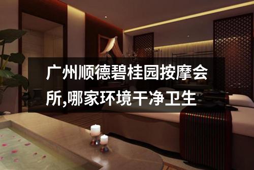 广州顺德碧桂园按摩会所,哪家环境干净卫生