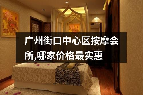 广州街口中心区按摩会所,哪家价格最实惠