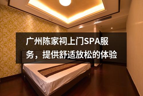 广州陈家祠上门SPA服务，提供舒适放松的体验