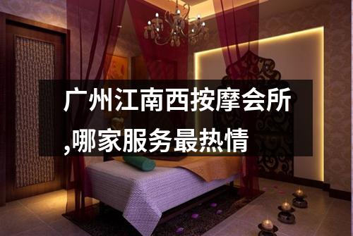 广州江南西按摩会所,哪家服务最热情