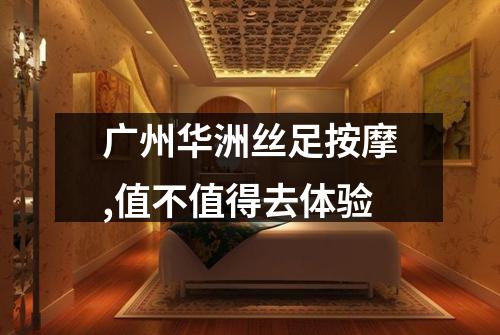 广州华洲丝足按摩,值不值得去体验