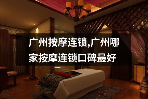 广州按摩连锁,广州哪家按摩连锁口碑最好
