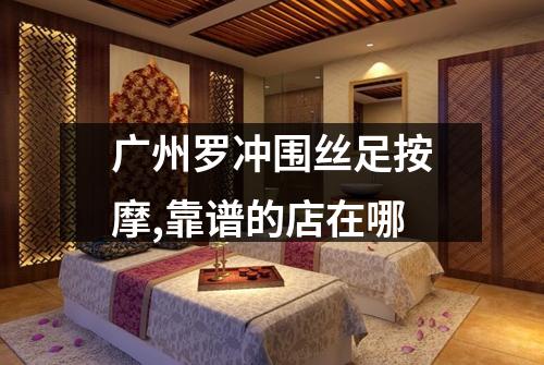 广州罗冲围丝足按摩,靠谱的店在哪