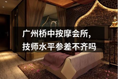 广州桥中按摩会所,技师水平参差不齐吗