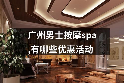 广州男士按摩spa,有哪些优惠活动