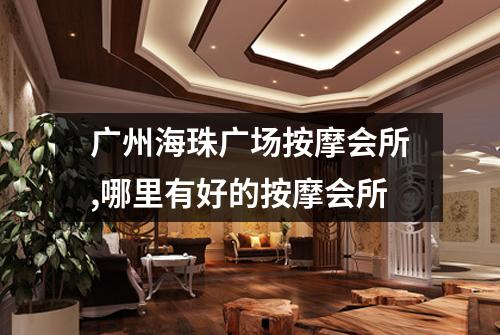 广州海珠广场按摩会所,哪里有好的按摩会所