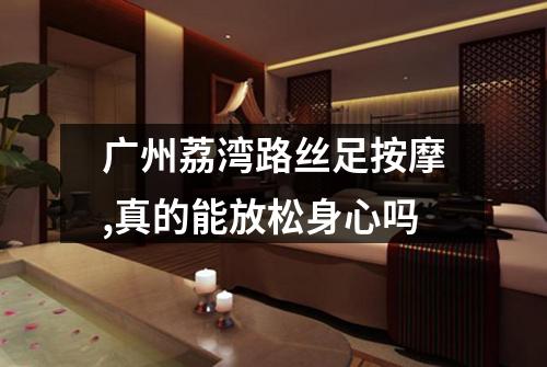 广州荔湾路丝足按摩,真的能放松身心吗
