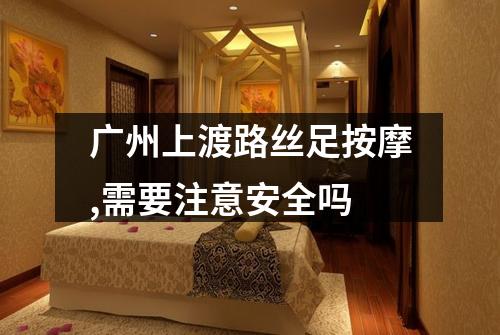 广州上渡路丝足按摩,需要注意安全吗
