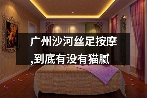 广州沙河丝足按摩,到底有没有猫腻