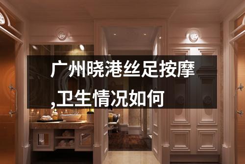 广州晓港丝足按摩,卫生情况如何