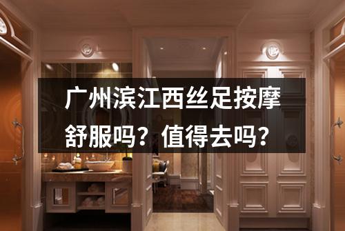 广州滨江西丝足按摩舒服吗?值得去吗?