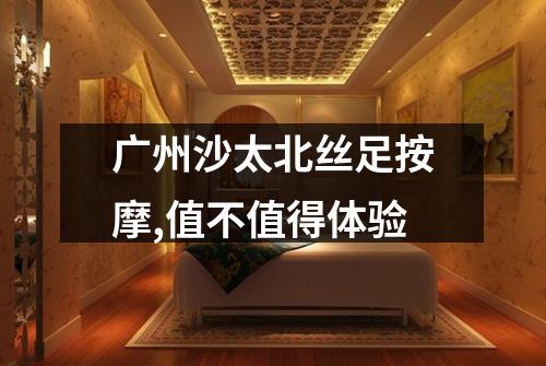 广州沙太北丝足按摩,值不值得体验