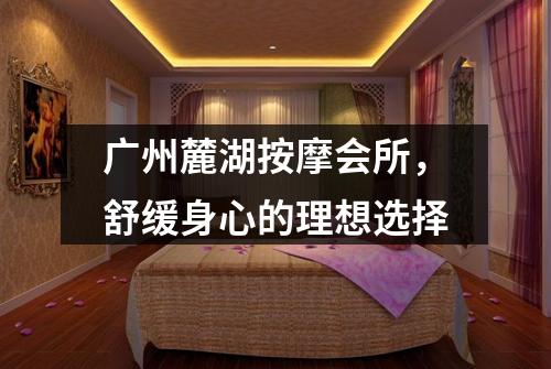 广州麓湖按摩会所，舒缓身心的理想选择