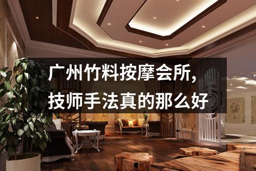 广州竹料按摩会所,技师手法真的那么好