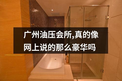 广州油压会所,真的像网上说的那么豪华吗