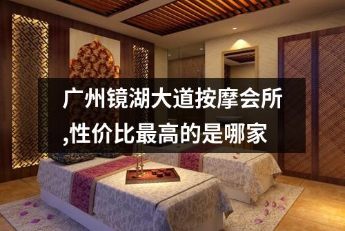 广州镜湖大道按摩会所,性价比最高的是哪家