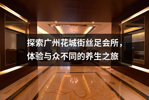探索广州花城街丝足会所，体验与众不同的养生之旅