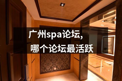 广州spa论坛, 哪个论坛最活跃