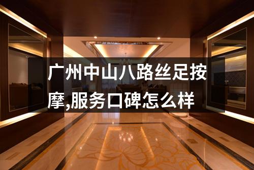广州中山八路丝足按摩,服务口碑怎么样