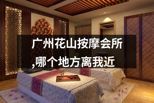 广州花山按摩会所,哪个地方离我近