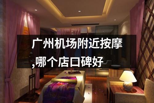 广州机场附近按摩,哪个店口碑好